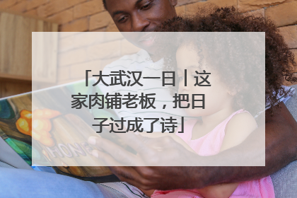 大武汉一日︱这家肉铺老板，把日子过成了诗