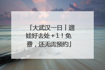 大武汉一日︱遛娃好去处＋1！免费，还无需预约