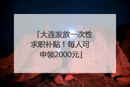 大连发放一次性求职补贴！每人可申领2000元