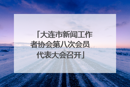 大连市新闻工作者协会第八次会员代表大会召开