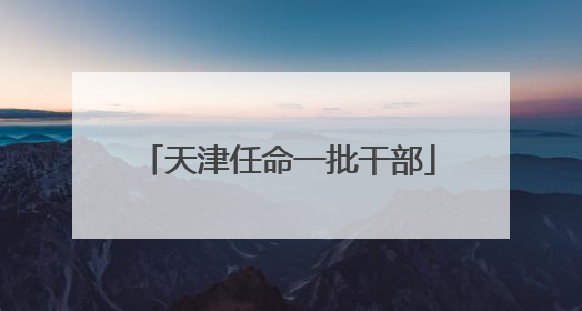 天津任命一批干部