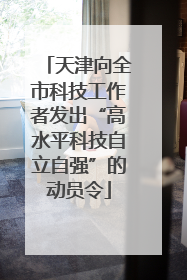 天津向全市科技工作者发出“高水平科技自立自强”的动员令