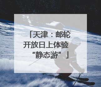 天津：邮轮开放日上体验“静态游”