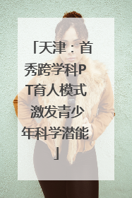 天津：首秀跨学科PT育人模式 激发青少年科学潜能