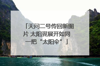 天问二号传回新图片 太阳翼展开如同一把“太阳伞”
