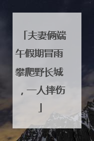 夫妻俩端午假期冒雨攀爬野长城，一人摔伤