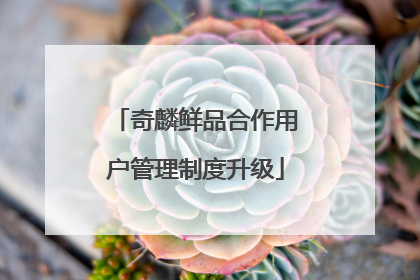 奇麟鲜品合作用户管理制度升级