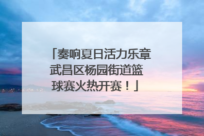 奏响夏日活力乐章 武昌区杨园街道篮球赛火热开赛！