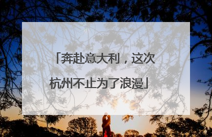 奔赴意大利，这次杭州不止为了浪漫