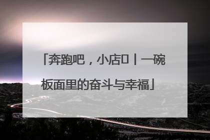 奔跑吧，小店㊳丨一碗板面里的奋斗与幸福