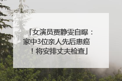 女演员贾静雯自曝：家中3位亲人先后患癌！将安排丈夫检查
