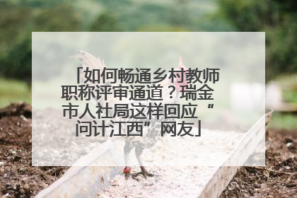 如何畅通乡村教师职称评审通道？瑞金市人社局这样回应“问计江西”网友