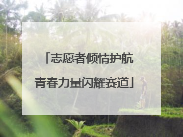 志愿者倾情护航 青春力量闪耀赛道