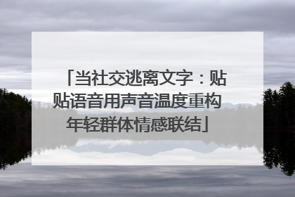 当社交逃离文字：贴贴语音用声音温度重构年轻群体情感联结