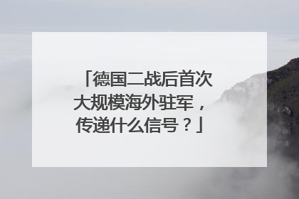 德国二战后首次大规模海外驻军，传递什么信号？