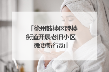 徐州鼓楼区牌楼街道开展老旧小区微更新行动