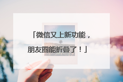 微信又上新功能，朋友圈能折叠了！