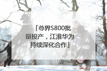 尊界S800批量投产，江淮华为持续深化合作