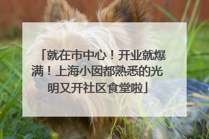 就在市中心！开业就爆满！上海小囡都熟悉的光明又开社区食堂啦