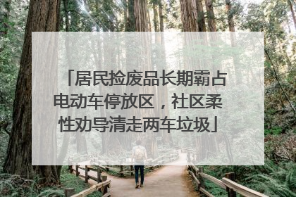 居民捡废品长期霸占电动车停放区，社区柔性劝导清走两车垃圾