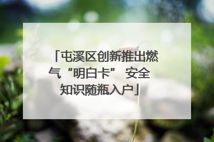 屯溪区创新推出燃气“明白卡” 安全知识随瓶入户