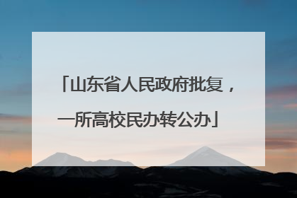 山东省人民政府批复，一所高校民办转公办