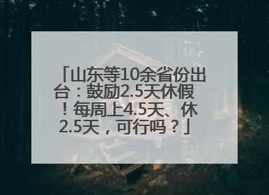 山东等10余省份出台：鼓励2.5天休假！每周上4.5天、休2.5天，可行吗？