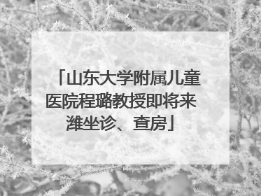 山东大学附属儿童医院程璐教授即将来潍坐诊、查房