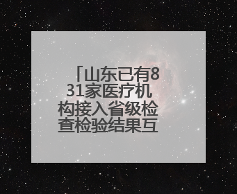 山东已有831家医疗机构接入省级检查检验结果互认共享平台