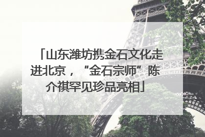山东潍坊携金石文化走进北京，“金石宗师”陈介祺罕见珍品亮相