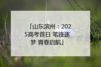 山东滨州：2025高考首日 笔锋逐梦 青春启航