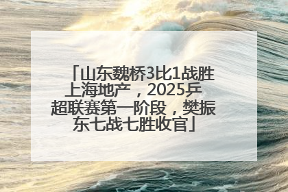 山东魏桥3比1战胜上海地产，2025乒超联赛第一阶段，樊振东七战七胜收官