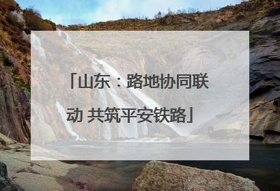 山东：路地协同联动 共筑平安铁路