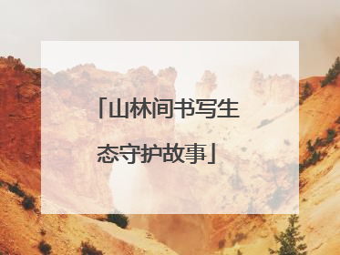 山林间书写生态守护故事