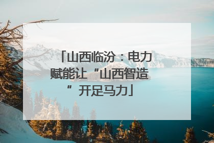 山西临汾：电力赋能让“山西智造”开足马力