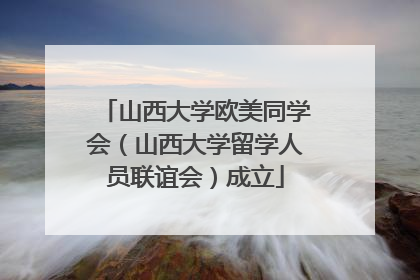 山西大学欧美同学会（山西大学留学人员联谊会）成立