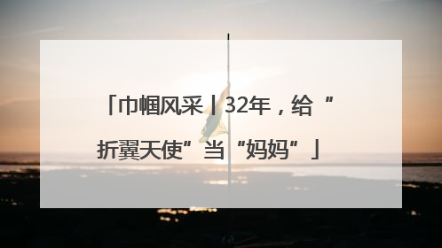 巾帼风采丨32年，给“折翼天使”当“妈妈”