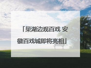 巢湖边观百戏 安徽百戏城即将亮相