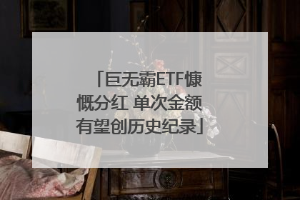 巨无霸ETF慷慨分红 单次金额有望创历史纪录