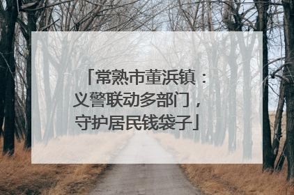 常熟市董浜镇：义警联动多部门，守护居民钱袋子