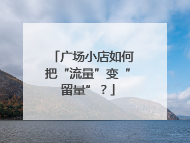 广场小店如何把“流量”变“留量”？