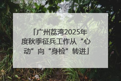 广州荔湾2025年度秋季征兵工作从“心动”向“身检”转进