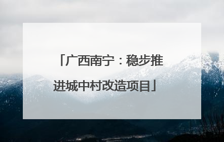 广西南宁：稳步推进城中村改造项目