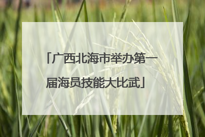 广西北海市举办第一届海员技能大比武