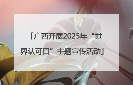 广西开展2025年“世界认可日”主题宣传活动