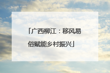 广西柳江：移风易俗赋能乡村振兴