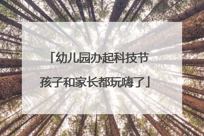 幼儿园办起科技节 孩子和家长都玩嗨了