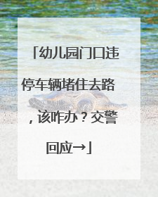 幼儿园门口违停车辆堵住去路，该咋办？交警回应→