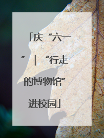 庆“六一”｜“行走的博物馆”进校园