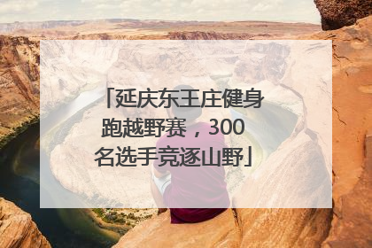 延庆东王庄健身跑越野赛，300名选手竞逐山野